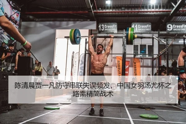 陈清晨贾一凡防守串联失误频发，中国女羽汤尤杯之路需精简战术